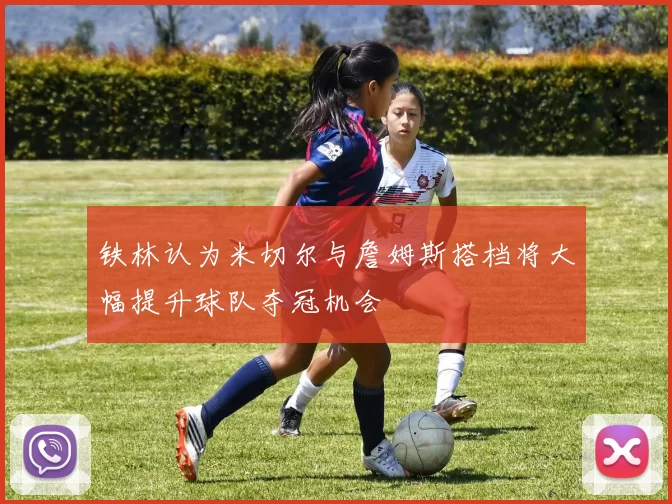 铁林认为米切尔与詹姆斯搭档将大幅提升球队夺冠机会