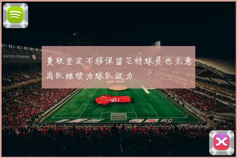 曼联坚定不移保留芒特球员也无意离队继续为球队效力