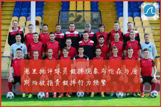 老里批评球员假摔现象布伦森与唐斯均被指责假摔行为频繁