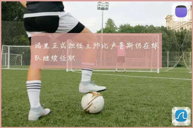 诺里正式担任主帅比卢普斯仍在球队继续任职