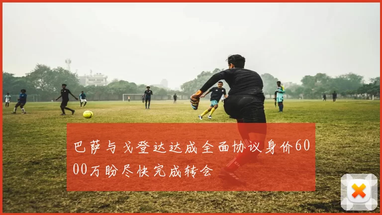 巴萨与戈登达达成全面协议身价6000万盼尽快完成转会