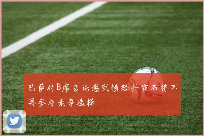 巴萨对B席言论感到愤怒并宣布将不再参与竞争选择